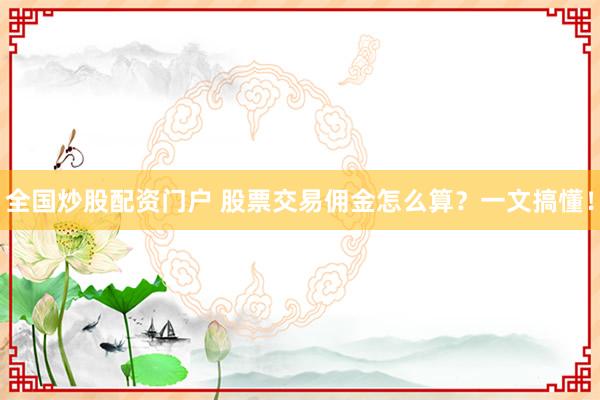 全国炒股配资门户 股票交易佣金怎么算？一文搞懂！
