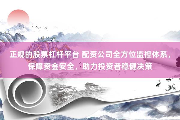 正规的股票杠杆平台 配资公司全方位监控体系，保障资金安全，助力投资者稳健决策