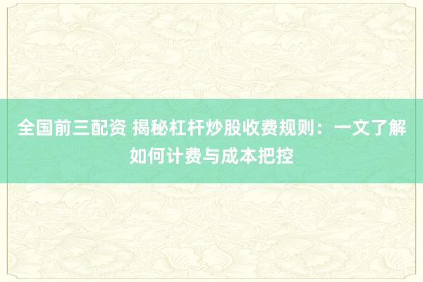 全国前三配资 揭秘杠杆炒股收费规则：一文了解如何计费与成本把控