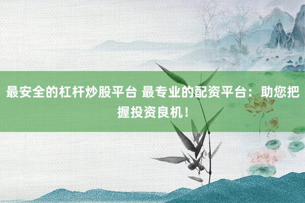 最安全的杠杆炒股平台 最专业的配资平台：助您把握投资良机！