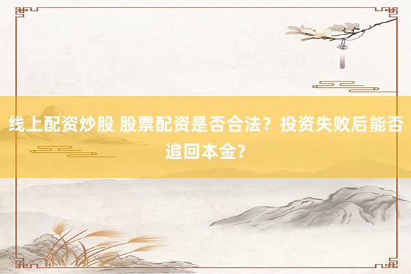 线上配资炒股 股票配资是否合法？投资失败后能否追回本金？