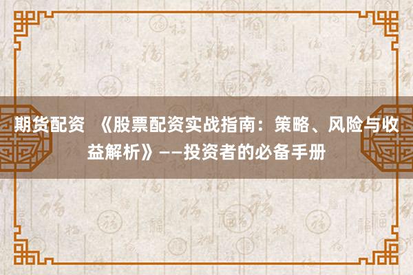 期货配资  《股票配资实战指南：策略、风险与收益解析》——投资者的必备手册