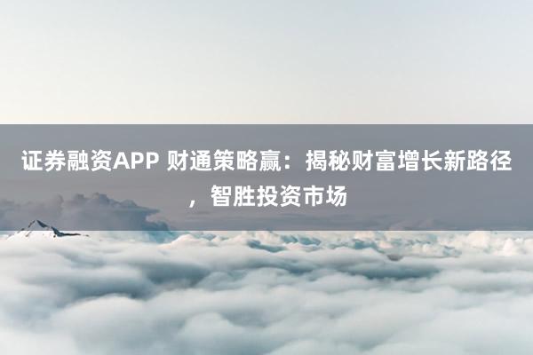 证券融资APP 财通策略赢：揭秘财富增长新路径，智胜投资市场