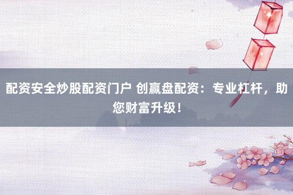 配资安全炒股配资门户 创赢盘配资：专业杠杆，助您财富升级！