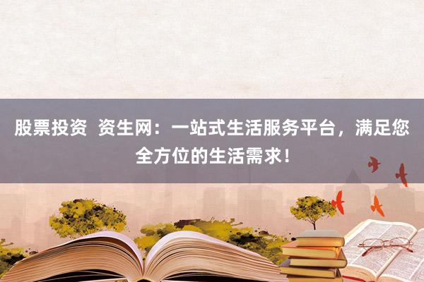 股票投资  资生网：一站式生活服务平台，满足您全方位的生活需求！
