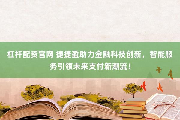 杠杆配资官网 捷捷盈助力金融科技创新，智能服务引领未来支付新潮流！