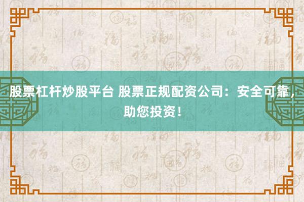 股票杠杆炒股平台 股票正规配资公司：安全可靠，助您投资！