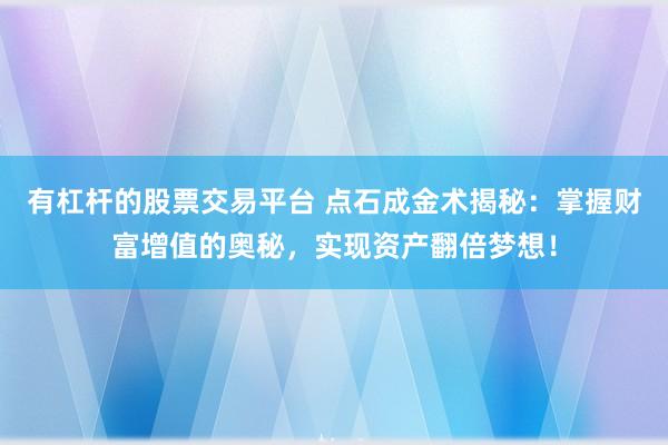 有杠杆的股票交易平台 点石成金术揭秘：掌握财富增值的奥秘，实现资产翻倍梦想！