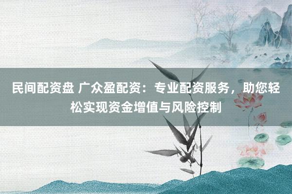 民间配资盘 广众盈配资：专业配资服务，助您轻松实现资金增值与风险控制