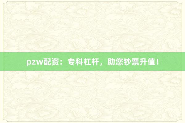pzw配资：专科杠杆，助您钞票升值！