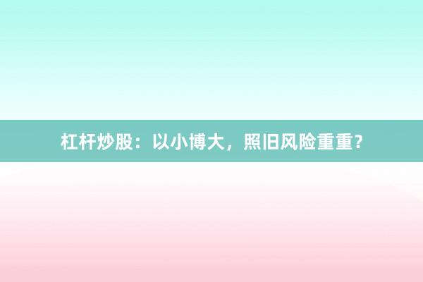 杠杆炒股：以小博大，照旧风险重重？