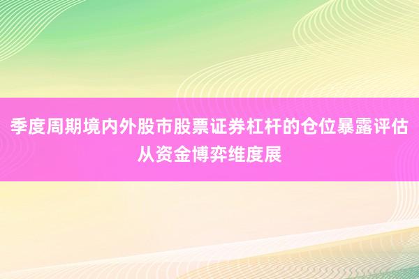 季度周期境内外股市股票证券杠杆的仓位暴露评估从资金博弈维度展