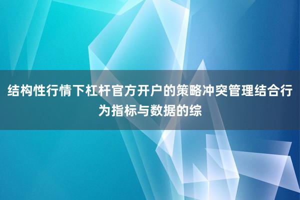 结构性行情下杠杆官方开户的策略冲突管理结合行为指标与数据的综