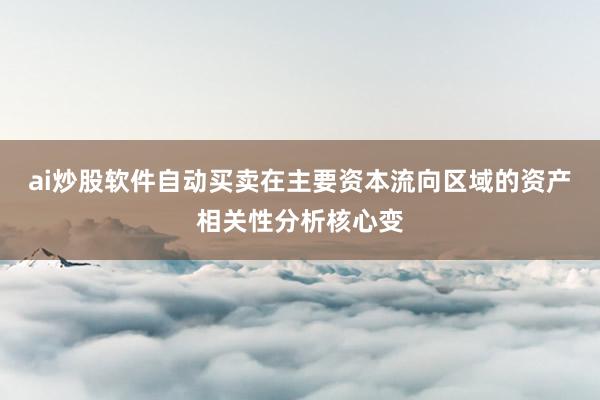 ai炒股软件自动买卖在主要资本流向区域的资产相关性分析核心变
